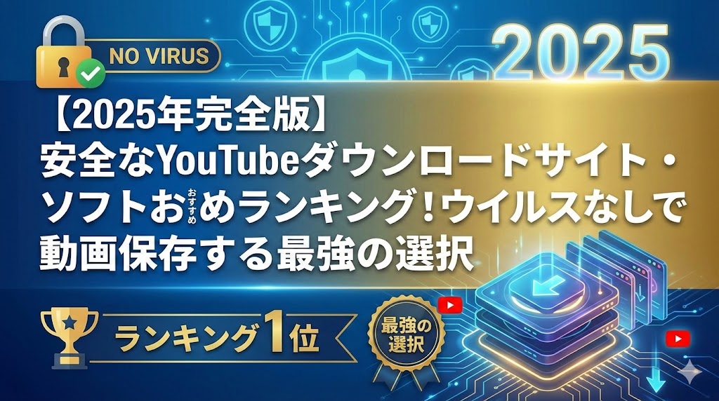 【2025年完全版】安全なYouTubeダウンロードサイト・ソフトおすすめランキング！ウイルスなしで動画保存する最強の選択肢