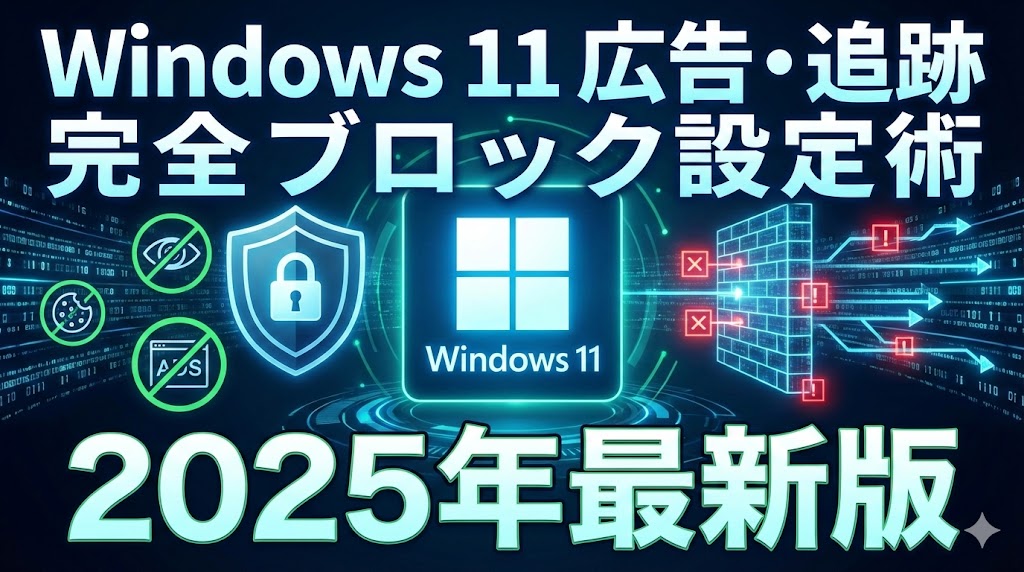 Windows 11の広告・追跡を完全ブロックする設定術【2025年最新版】