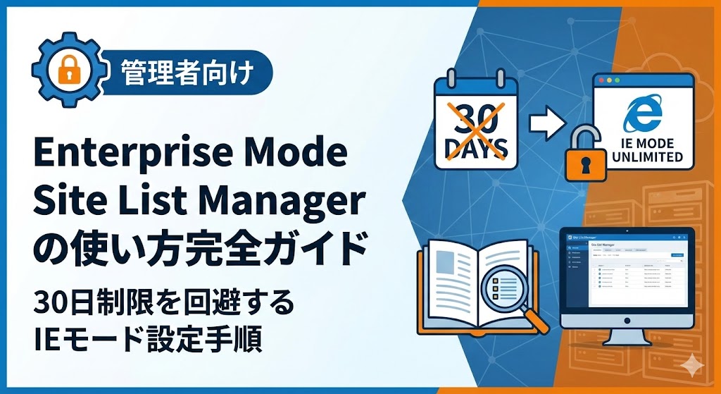 【管理者向け】Enterprise Mode Site List Managerの使い方完全ガイド｜30日制限を回避するIEモード設定手順